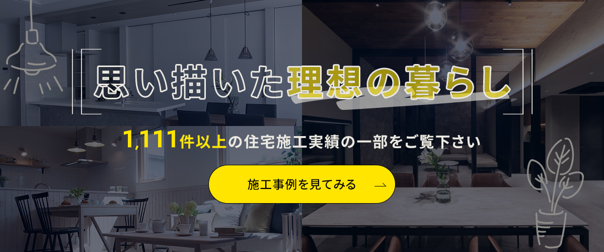 思い描いた理想の暮らし　1,111件以上の住宅施工実績の一部をご覧下さい　施工事例を見てみる